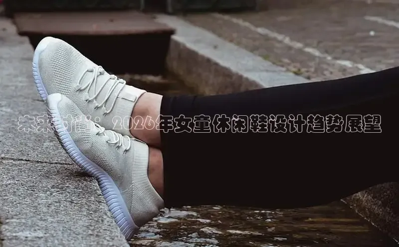 未来时尚：2026年女童休闲鞋设计趋势展望